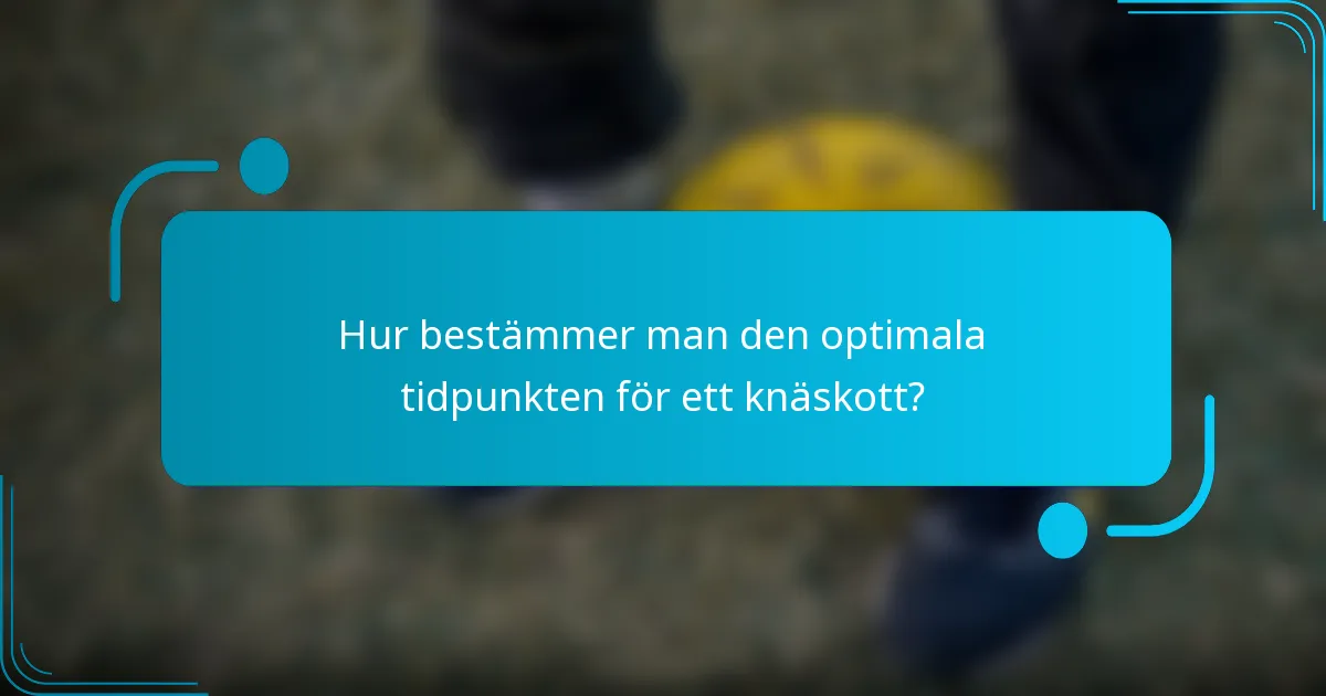 Hur bestämmer man den optimala tidpunkten för ett knäskott?