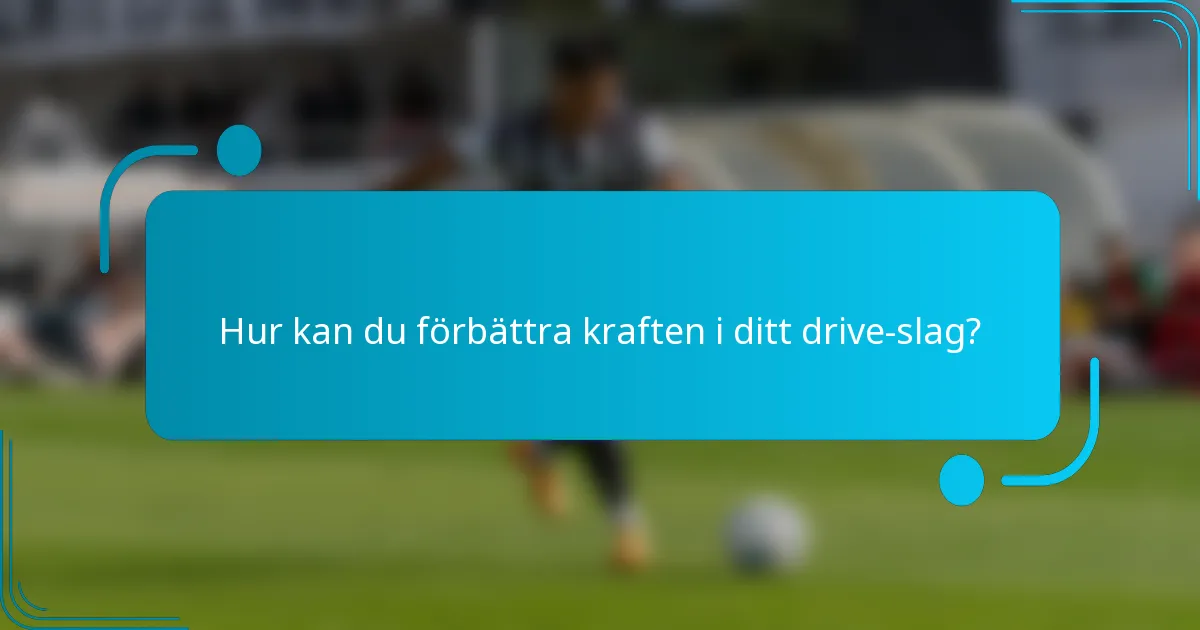 Hur kan du förbättra kraften i ditt drive-slag?