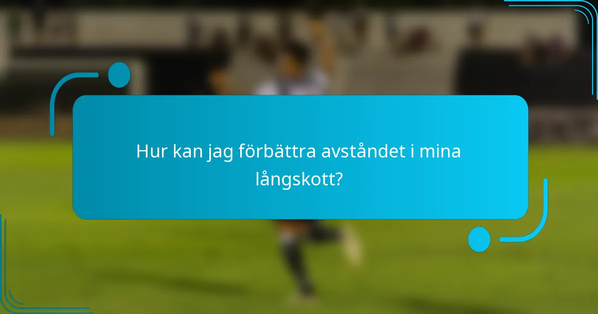 Hur kan jag förbättra avståndet i mina långskott?