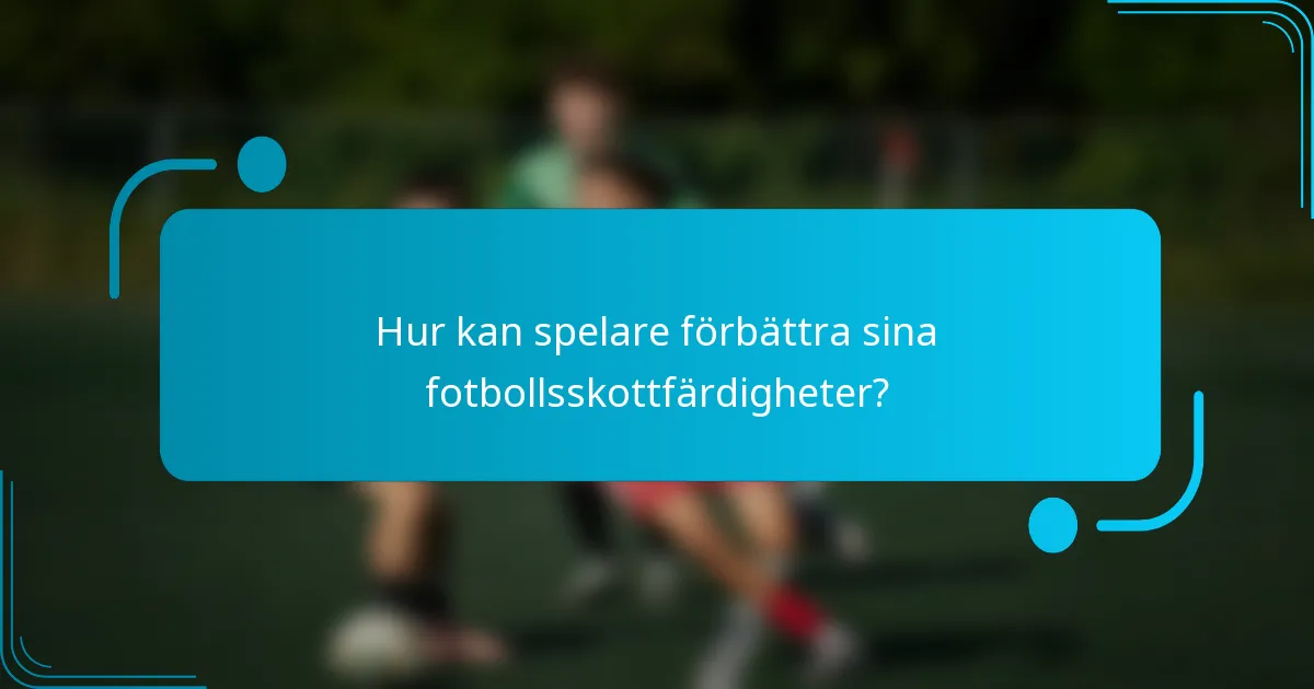 Hur kan spelare förbättra sina fotbollsskottfärdigheter?