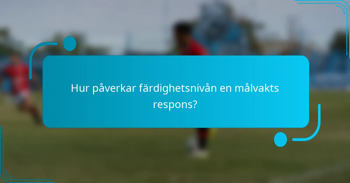 Hur påverkar färdighetsnivån en målvakts respons?