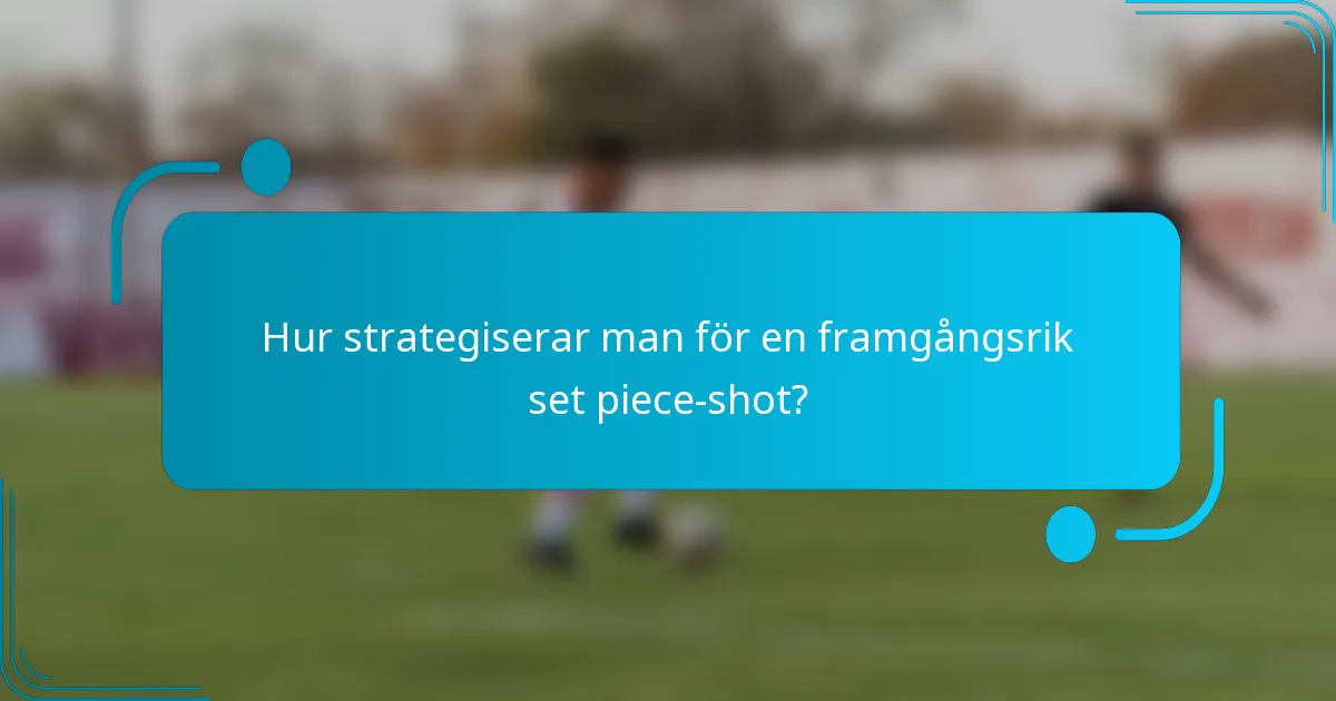 Hur strategiserar man för en framgångsrik set piece-shot?