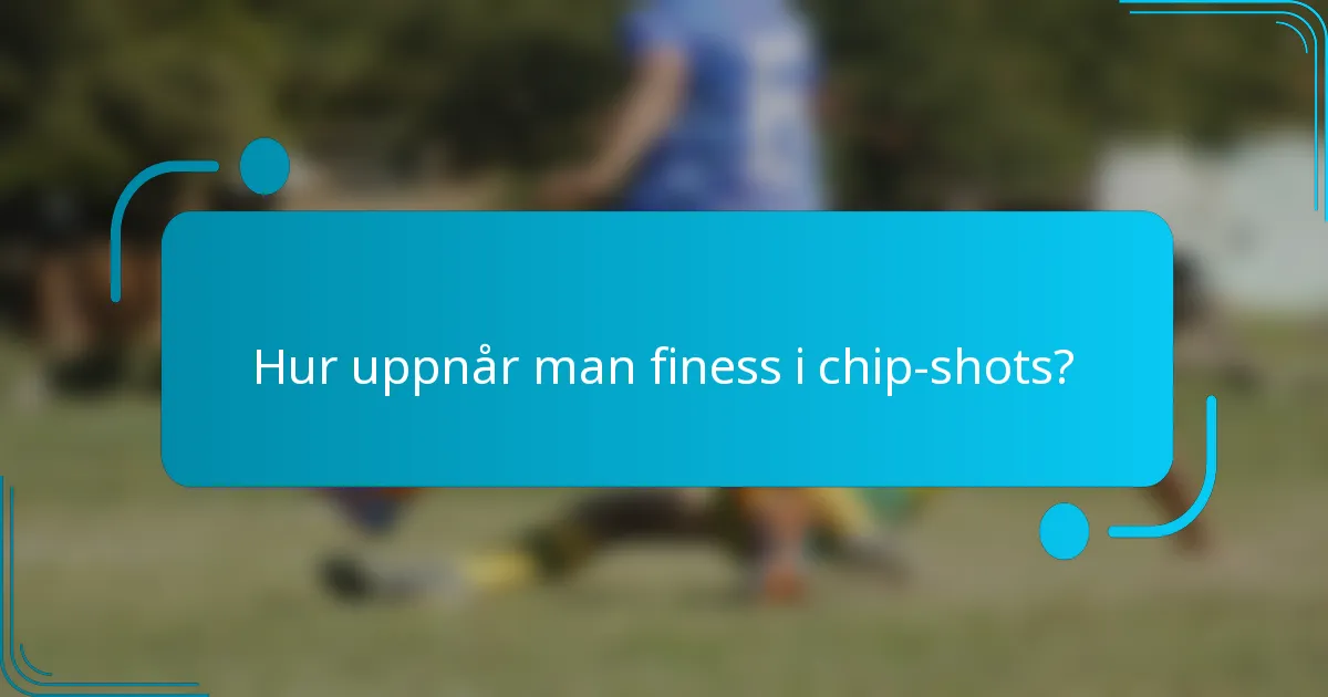 Hur uppnår man finess i chip-shots?