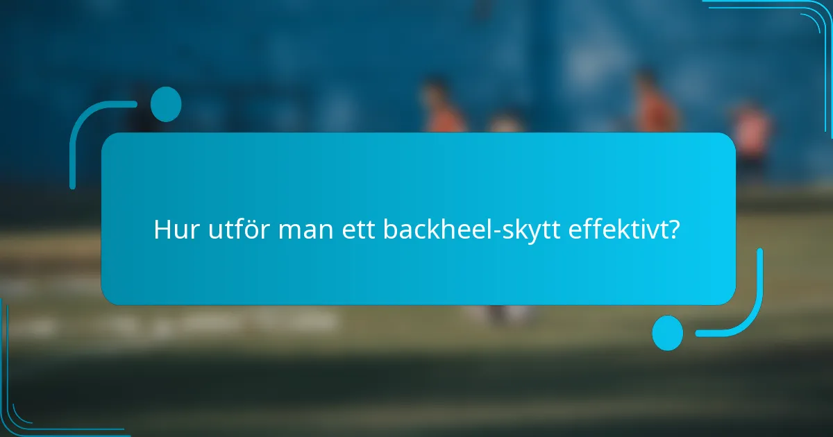 Hur utför man ett backheel-skytt effektivt?