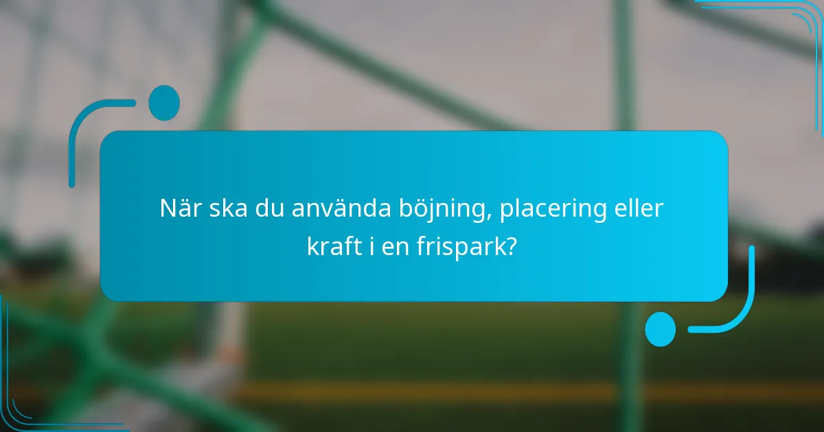 När ska du använda böjning, placering eller kraft i en frispark?