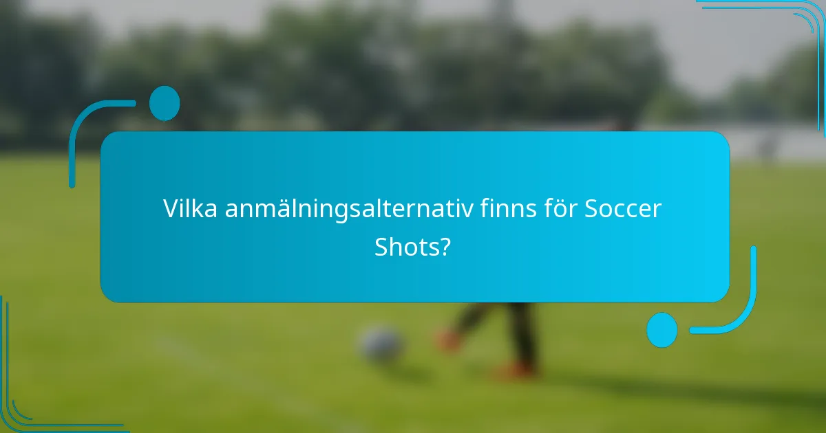 Vilka anmälningsalternativ finns för Soccer Shots?