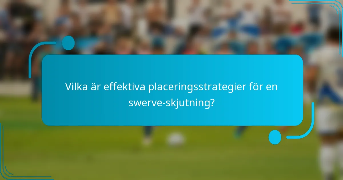 Vilka är effektiva placeringsstrategier för en swerve-skjutning?