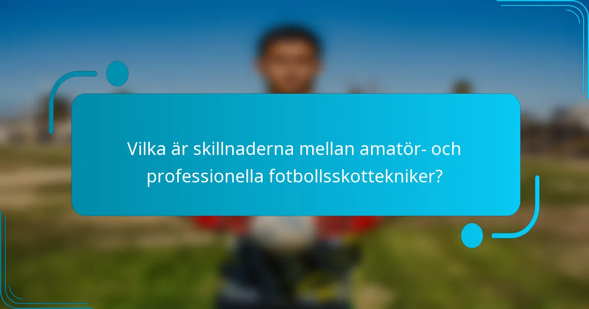 Vilka är skillnaderna mellan amatör- och professionella fotbollsskottekniker?
