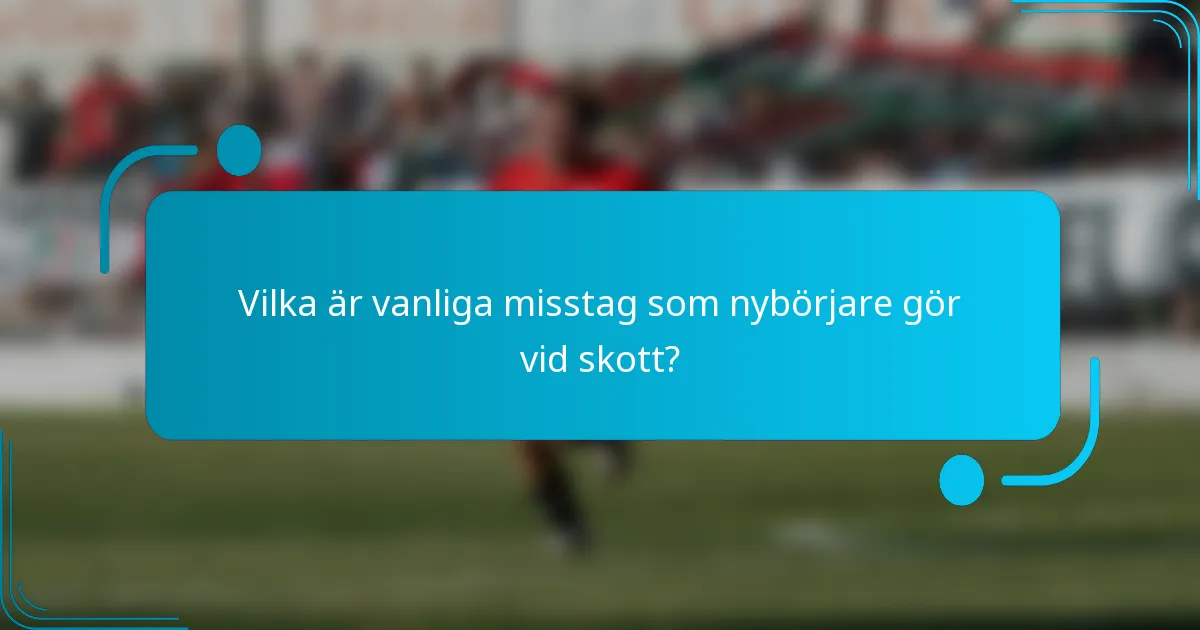 Vilka är vanliga misstag som nybörjare gör vid skott?