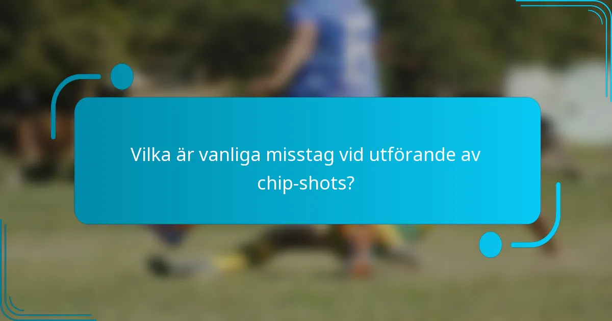Vilka är vanliga misstag vid utförande av chip-shots?