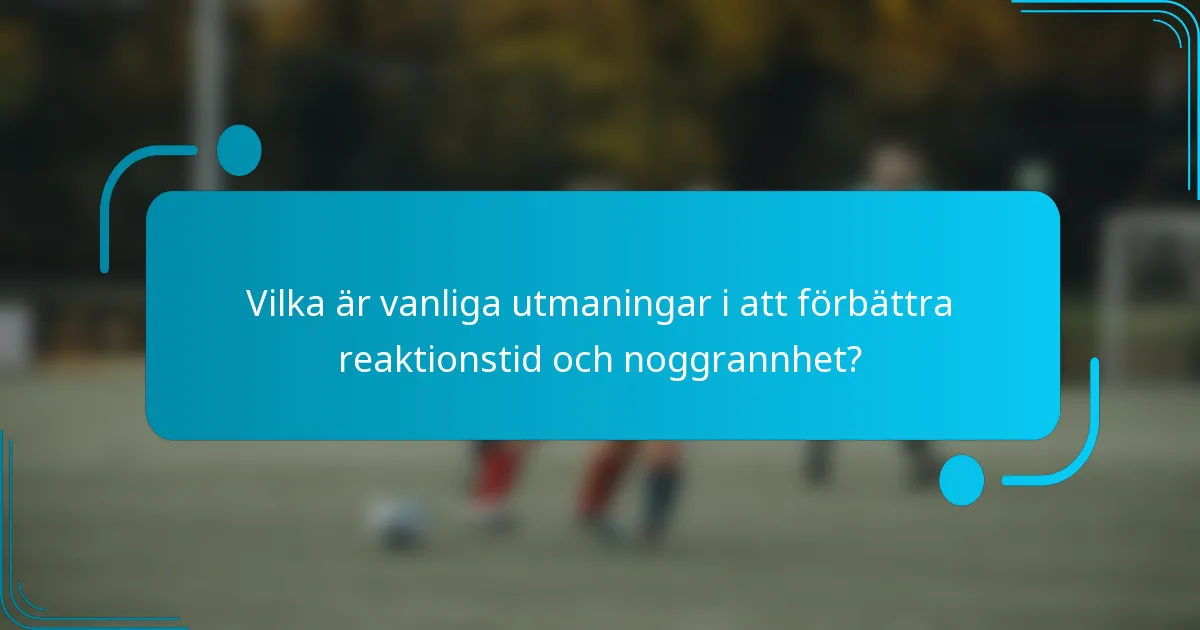 Vilka är vanliga utmaningar i att förbättra reaktionstid och noggrannhet?