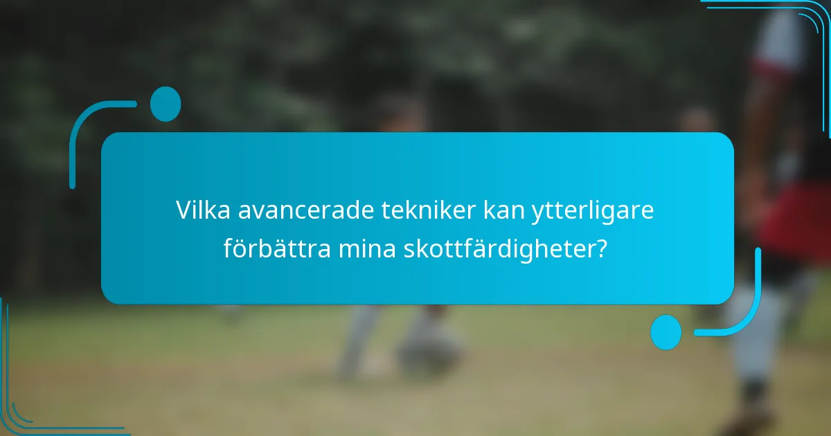 Vilka avancerade tekniker kan ytterligare förbättra mina skottfärdigheter?