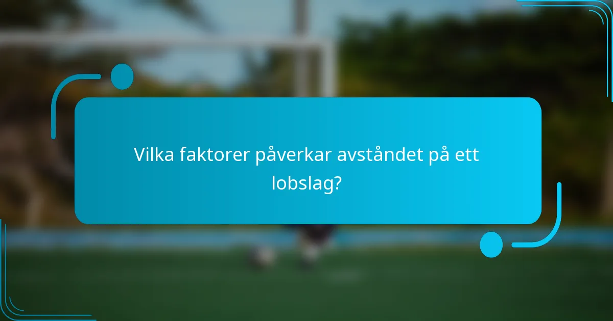 Vilka faktorer påverkar avståndet på ett lobslag?