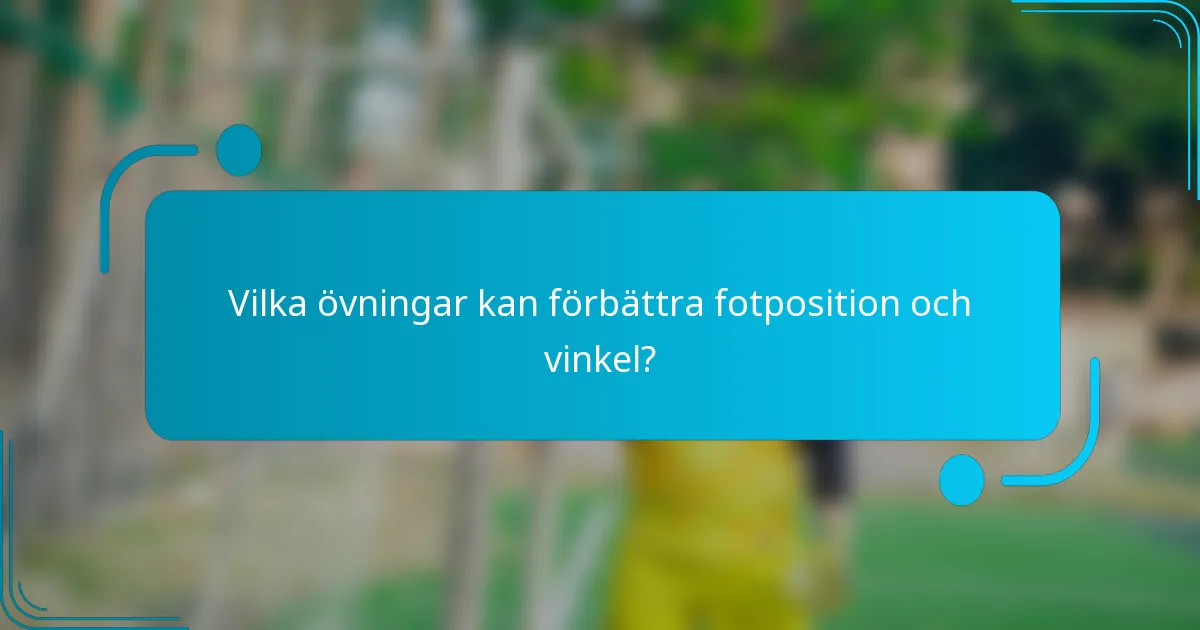 Vilka övningar kan förbättra fotposition och vinkel?