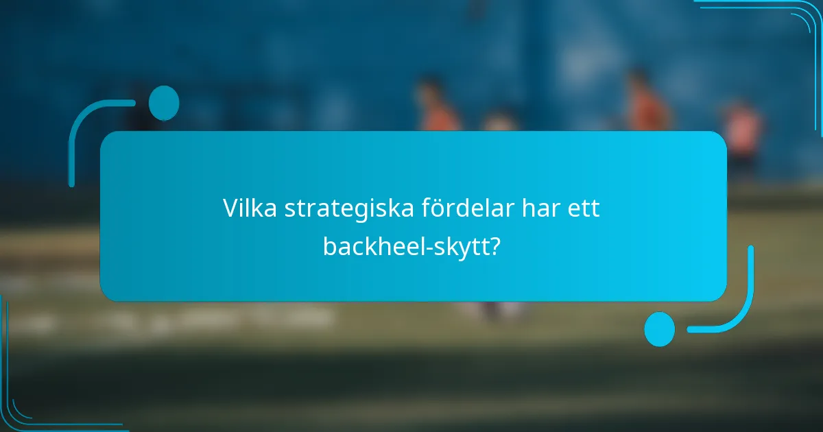 Vilka strategiska fördelar har ett backheel-skytt?