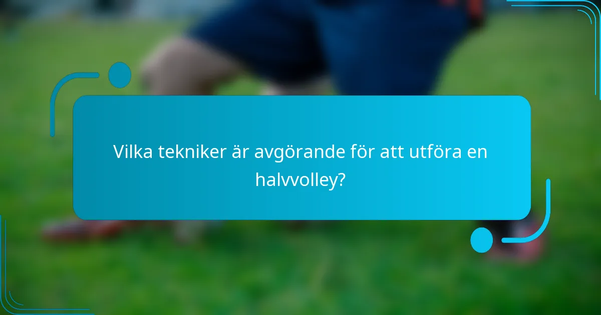 Vilka tekniker är avgörande för att utföra en halvvolley?