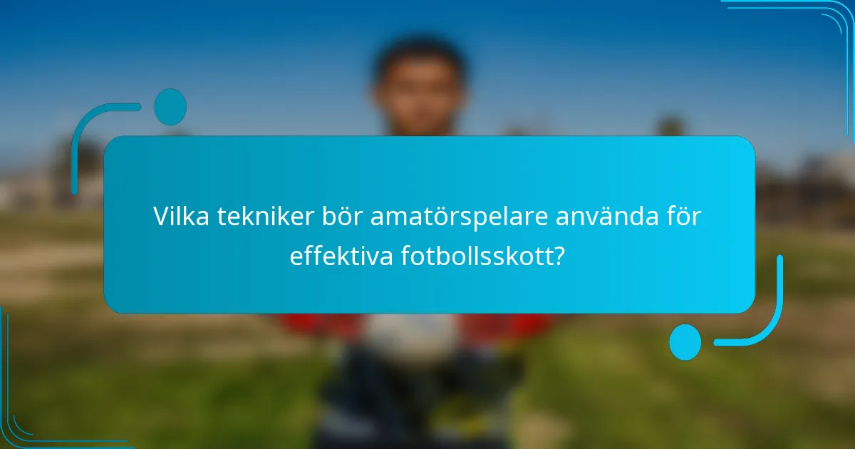 Vilka tekniker bör amatörspelare använda för effektiva fotbollsskott?
