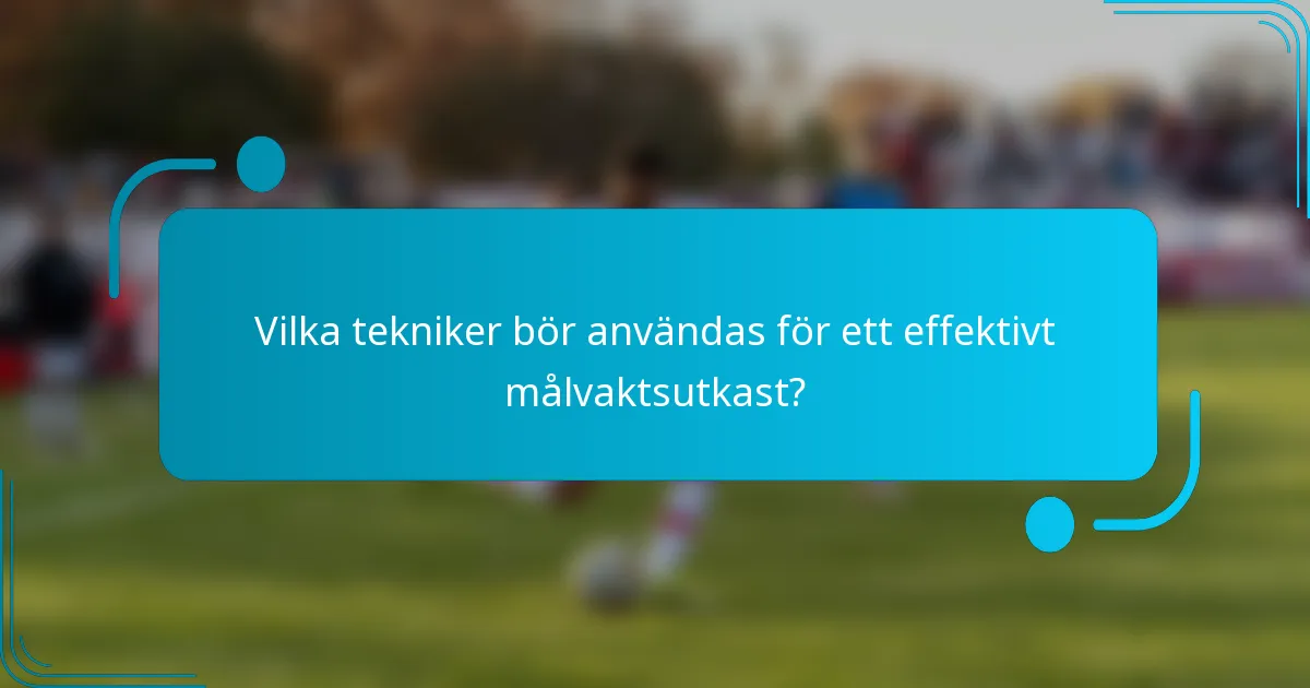 Vilka tekniker bör användas för ett effektivt målvaktsutkast?
