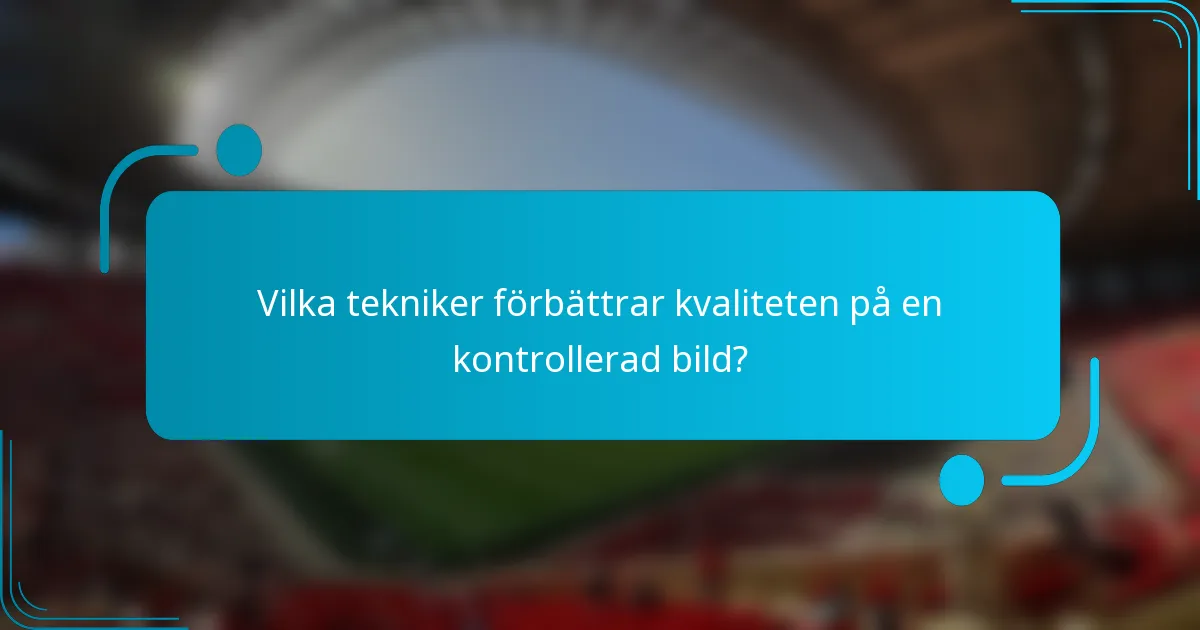 Vilka tekniker förbättrar kvaliteten på en kontrollerad bild?