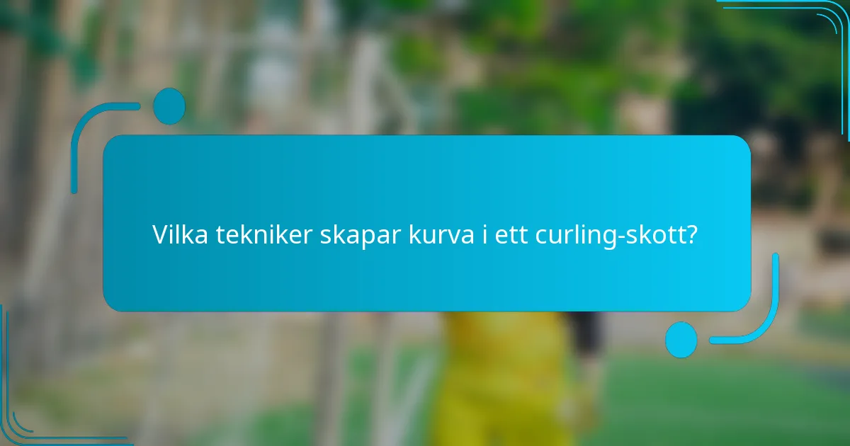 Vilka tekniker skapar kurva i ett curling-skott?