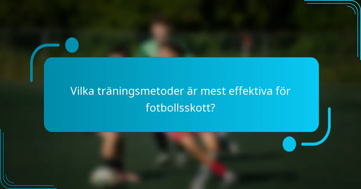 Vilka träningsmetoder är mest effektiva för fotbollsskott?