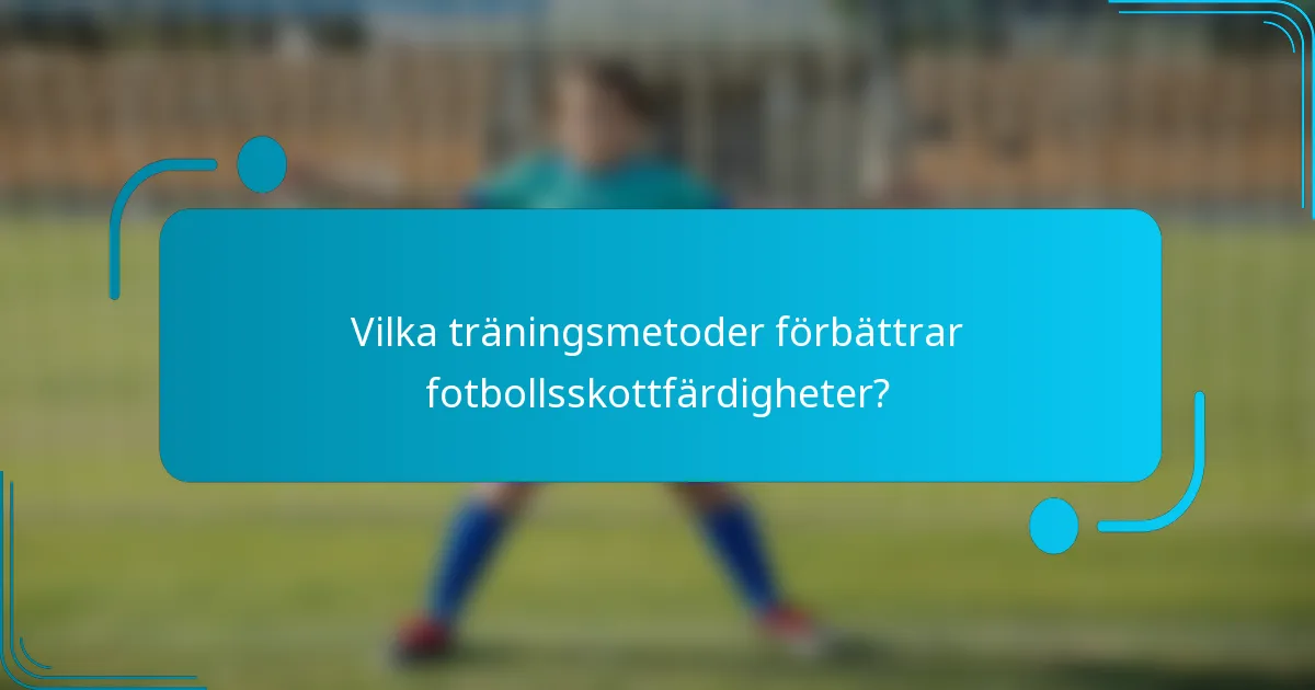 Vilka träningsmetoder förbättrar fotbollsskottfärdigheter?