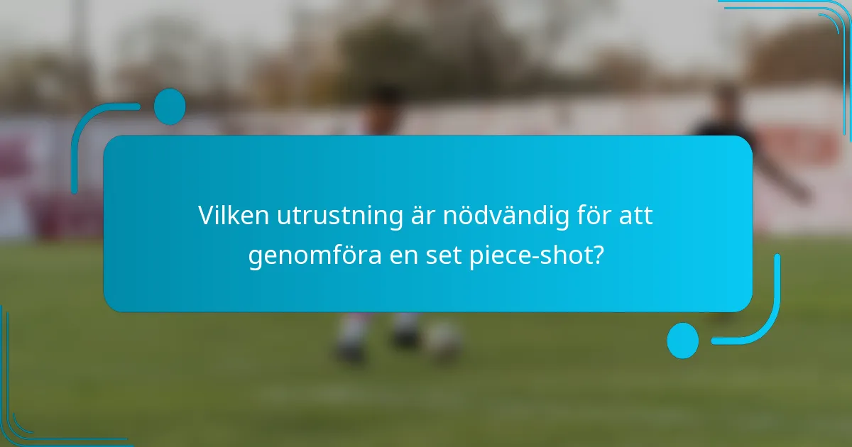 Vilken utrustning är nödvändig för att genomföra en set piece-shot?